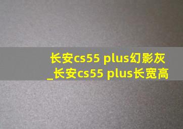 长安cs55 plus幻影灰_长安cs55 plus长宽高